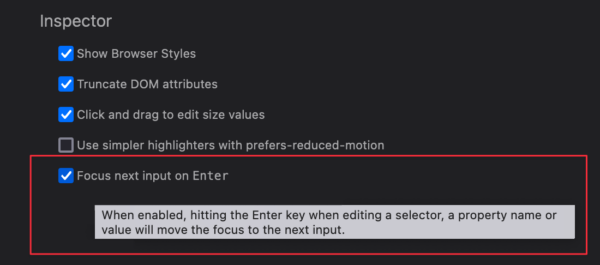 The Firefox DevTools setting panel, showing the Inspector section.
There's a checkbox with the following label: "Focus next input on Enter"
A tooltip is displayed, with the following text: "When enabled, hitting the Enter key when editin a selector, a property name or value will move the focus to the next input."